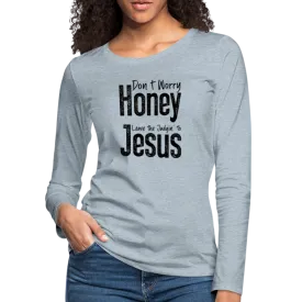 Don't Worry Honey Leave the Judgin' to Jesus Women's Premium Long Sleeve T-Shirt