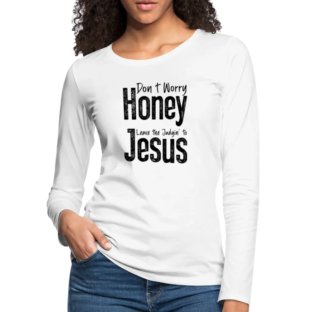 Don't Worry Honey Leave the Judgin' to Jesus Women's Premium Long Sleeve T-Shirt