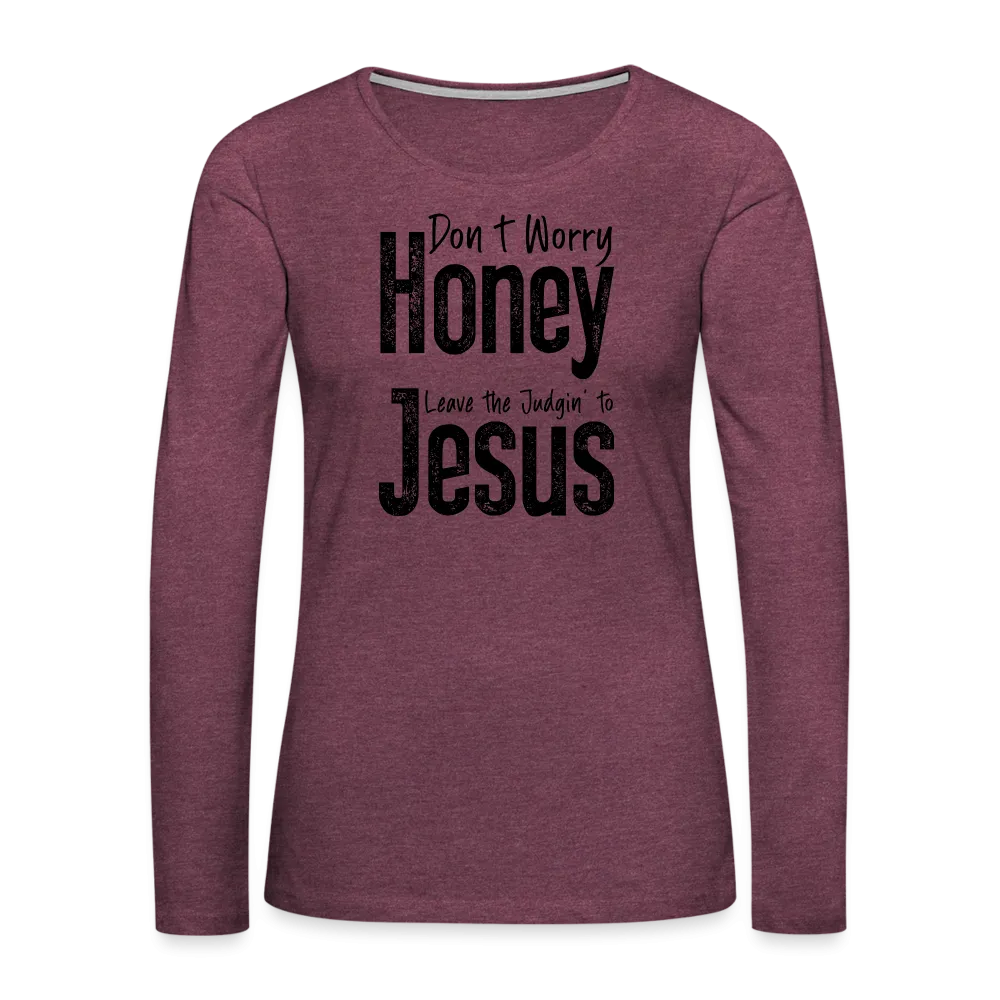 Don't Worry Honey Leave the Judgin' to Jesus Women's Premium Long Sleeve T-Shirt