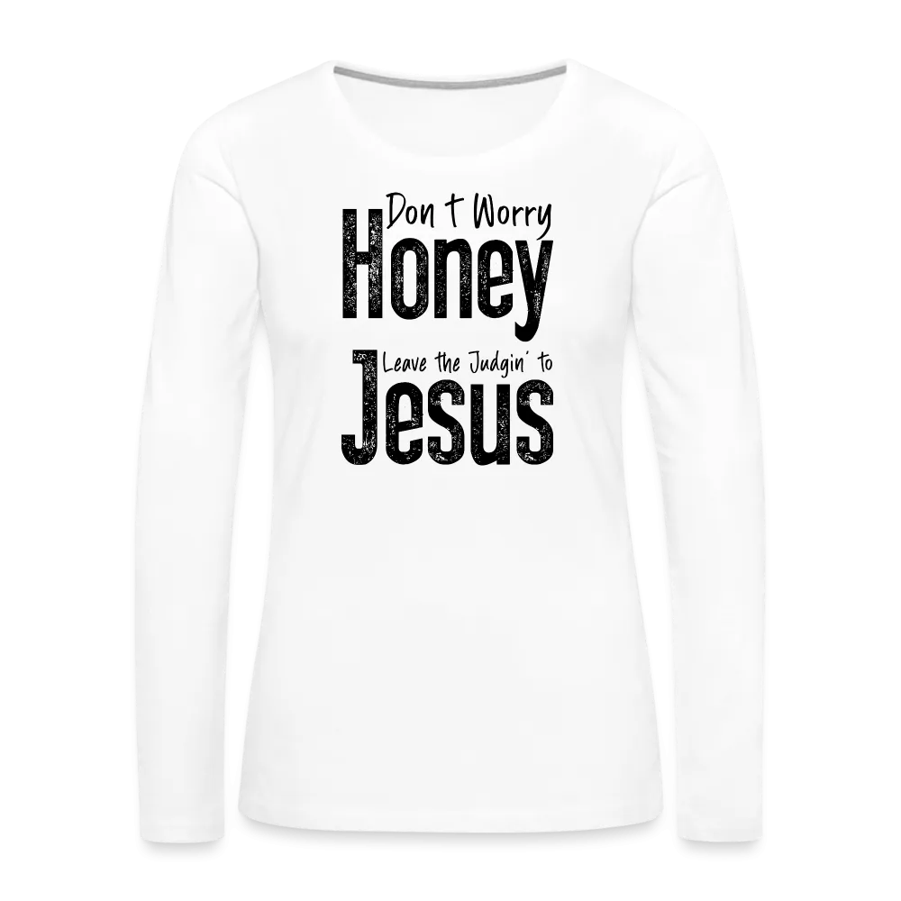 Don't Worry Honey Leave the Judgin' to Jesus Women's Premium Long Sleeve T-Shirt