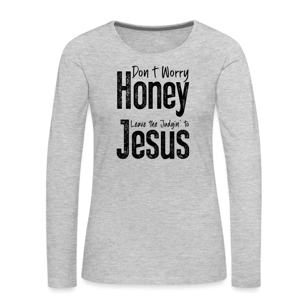 Don't Worry Honey Leave the Judgin' to Jesus Women's Premium Long Sleeve T-Shirt