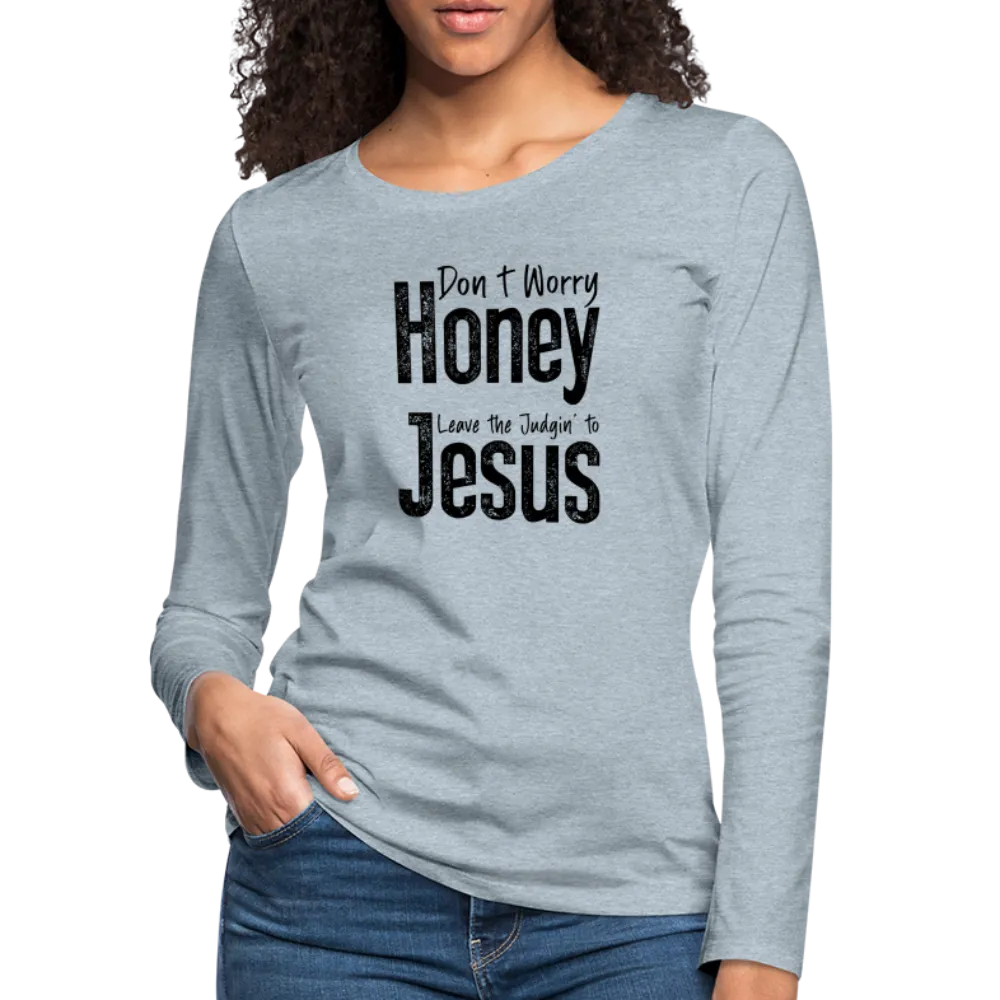 Don't Worry Honey Leave the Judgin' to Jesus Women's Premium Long Sleeve T-Shirt