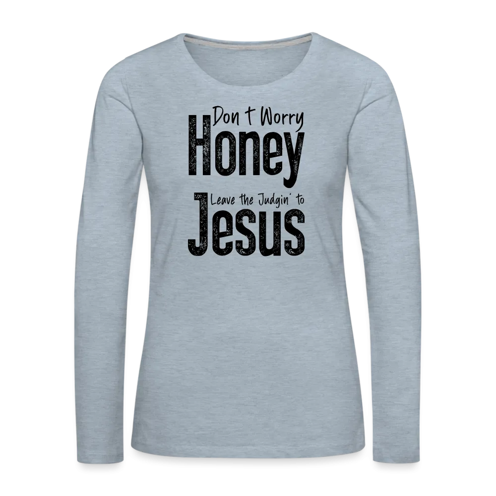 Don't Worry Honey Leave the Judgin' to Jesus Women's Premium Long Sleeve T-Shirt