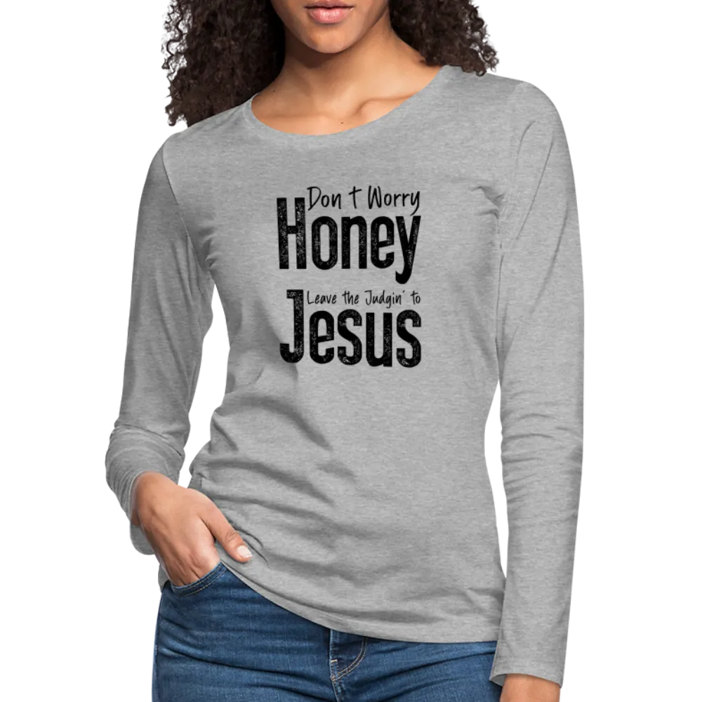 Don't Worry Honey Leave the Judgin' to Jesus Women's Premium Long Sleeve T-Shirt